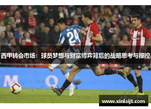 西甲转会市场：球员梦想与财富博弈背后的战略思考与操控