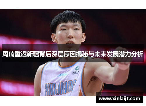 周琦重返新疆背后深层原因揭秘与未来发展潜力分析