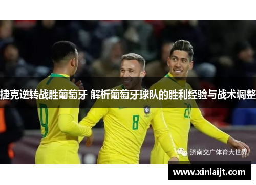 捷克逆转战胜葡萄牙 解析葡萄牙球队的胜利经验与战术调整