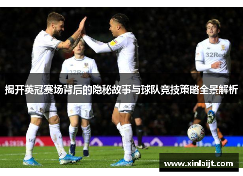 揭开英冠赛场背后的隐秘故事与球队竞技策略全景解析