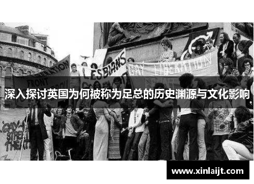 深入探讨英国为何被称为足总的历史渊源与文化影响
