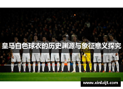 皇马白色球衣的历史渊源与象征意义探究