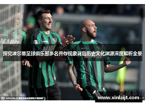 探究波尔蒂足球俱乐部多名并存现象背后历史文化渊源深度解析全景 探究波尔蒂足球俱乐部多名并存现象背后历史文化渊源深度解析全景