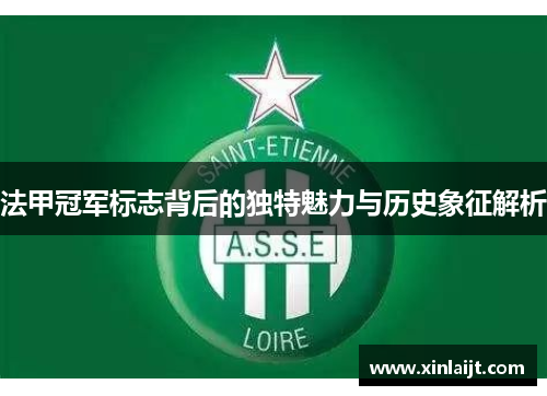 法甲冠军标志背后的独特魅力与历史象征解析 法甲冠军标志背后的独特魅力与历史象征解析